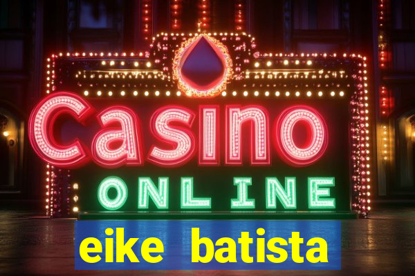 eike batista fortuna 2024